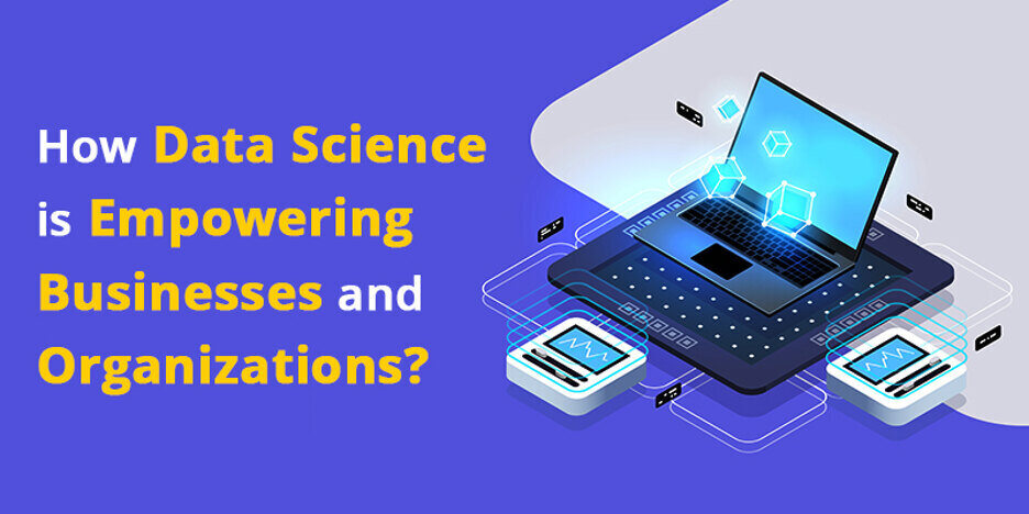 How Data Science Is Empowering Businesses And Organizations?