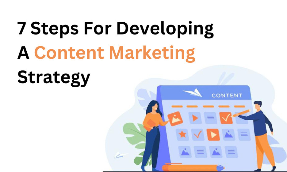 7 Steps For Developing A Content Marketing Strategy