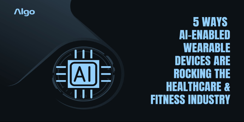 5 Ways AI-Enabled Wearable Devices are Rocking the Healthcare & Fitness Industry